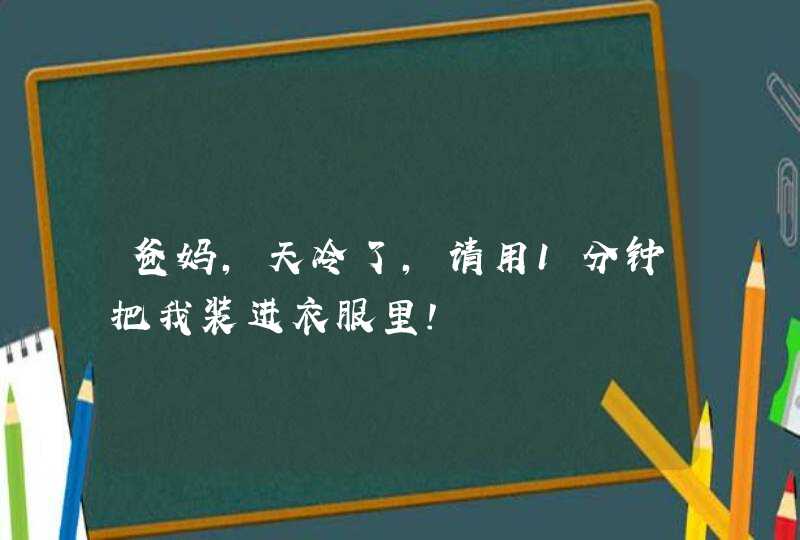 爸妈，天冷了，请用1分钟把我装进衣服里！,第1张