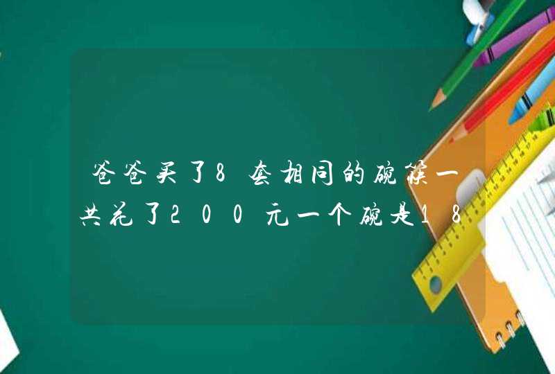 爸爸买了8套相同的碗筷一共花了200元一个碗是18元一双筷子多少钱？,第1张