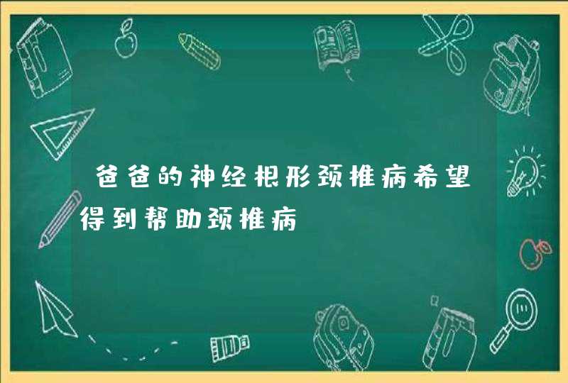 爸爸的神经根形颈椎病希望得到帮助颈椎病,第1张