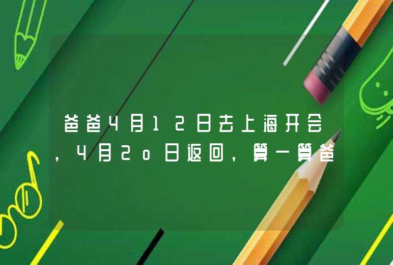 爸爸4月12日去上海开会,4月2o日返回,算一算爸爸这次出差共多少天?,第1张