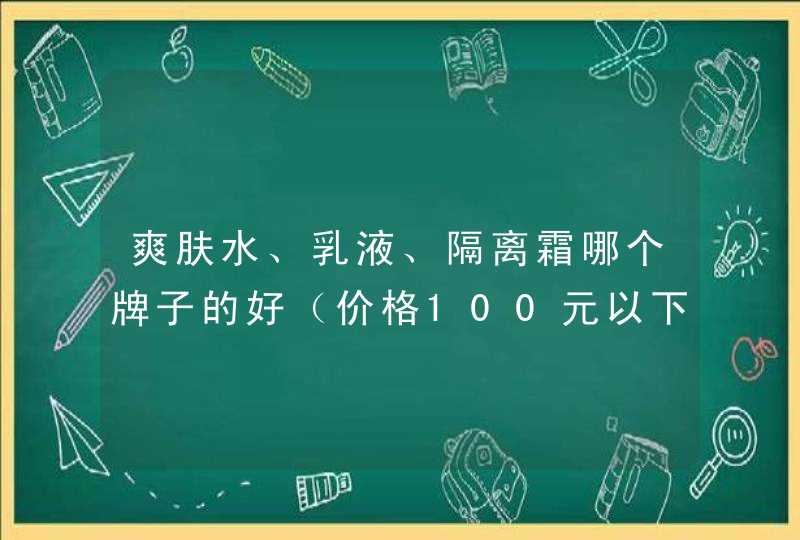 爽肤水、乳液、隔离霜哪个牌子的好（价格100元以下的）,第1张