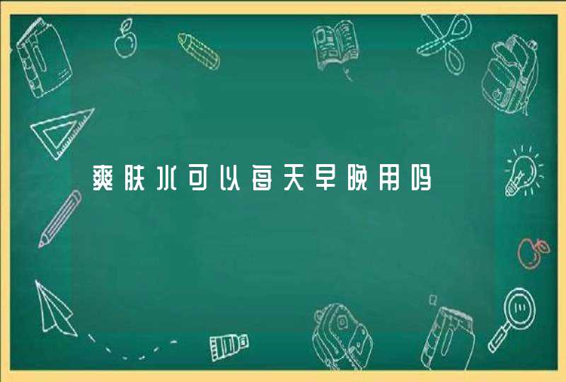 爽肤水可以每天早晚用吗,第1张