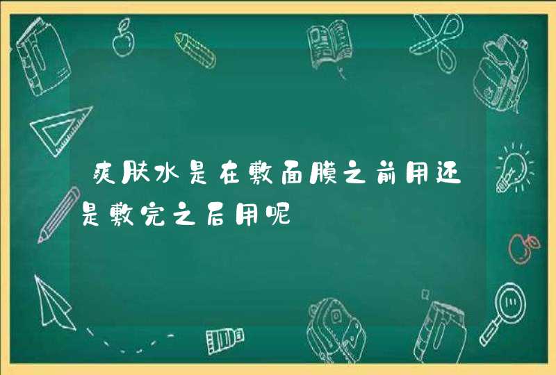 爽肤水是在敷面膜之前用还是敷完之后用呢,第1张