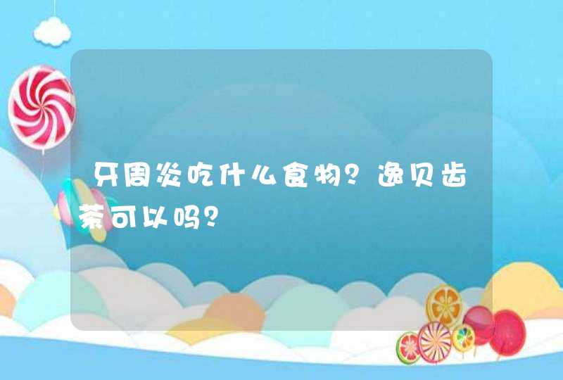 牙周炎吃什么食物？逸贝齿茶可以吗？,第1张