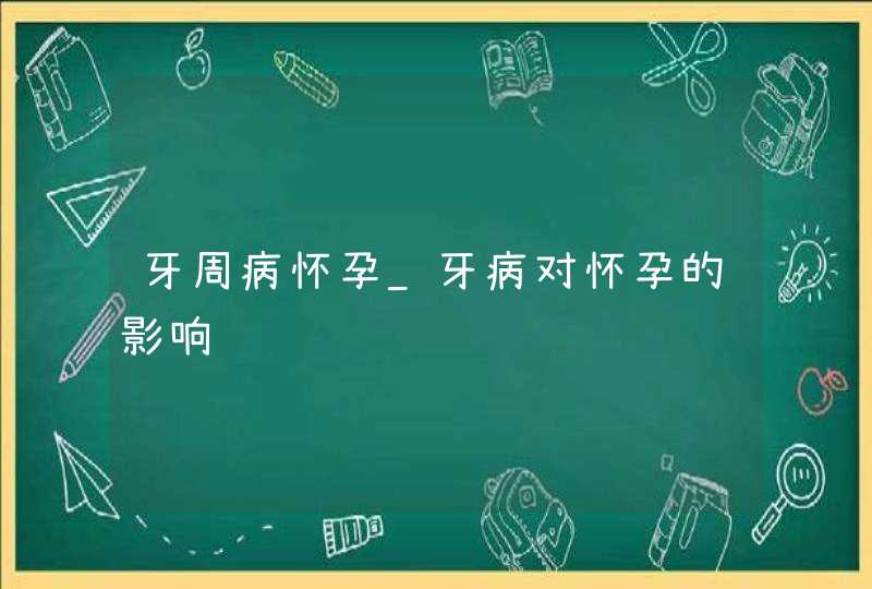 牙周病怀孕_牙病对怀孕的影响,第1张