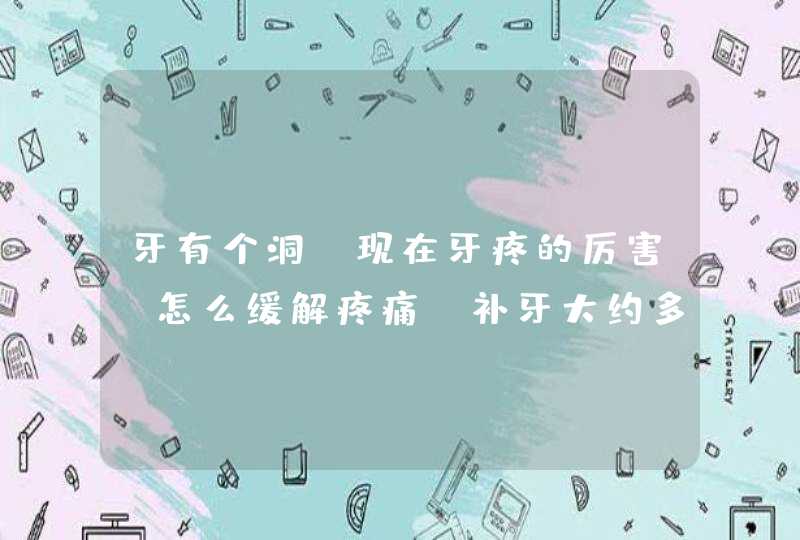 牙有个洞，现在牙疼的厉害，怎么缓解疼痛？补牙大约多少钱的就合适?,第1张