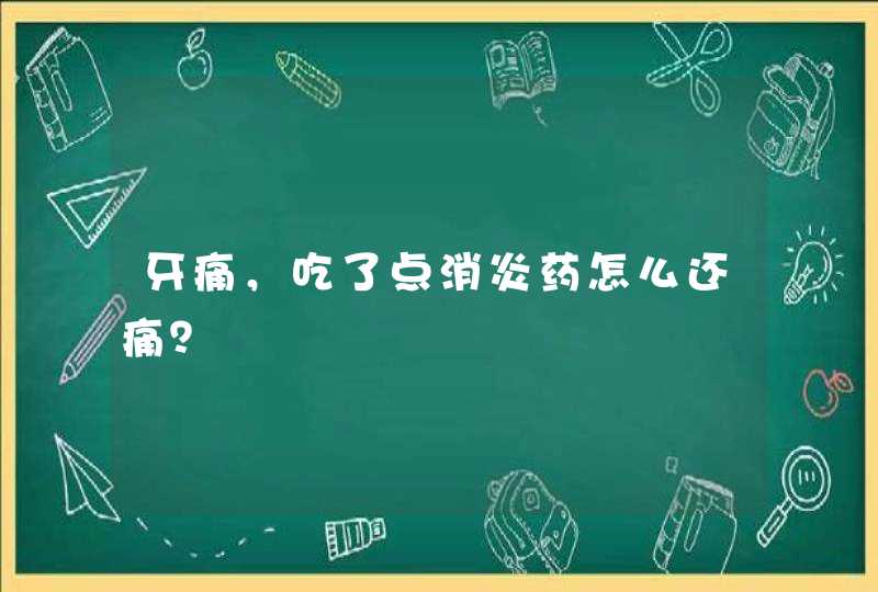 牙痛，吃了点消炎药怎么还痛？,第1张