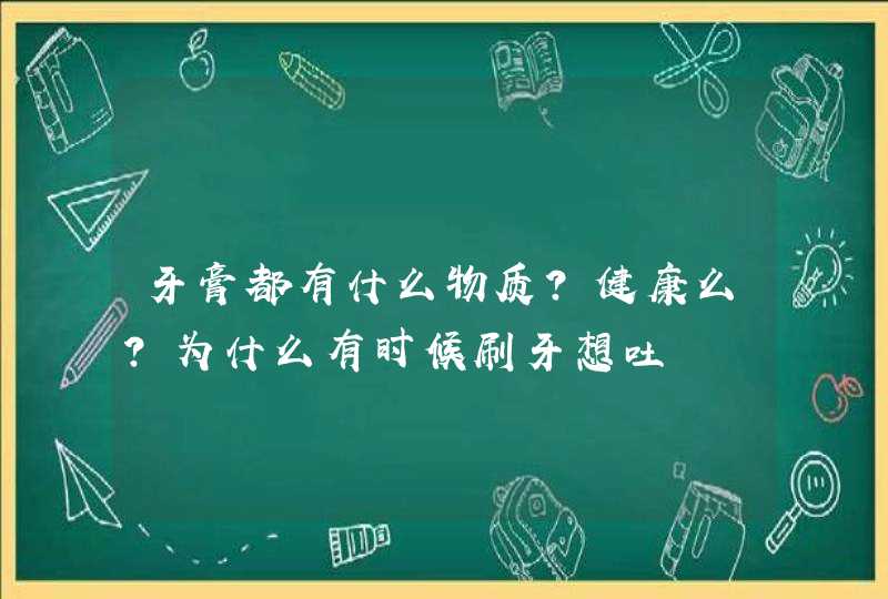 牙膏都有什么物质？健康么？为什么有时候刷牙想吐,第1张