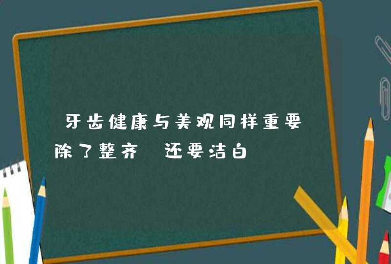 牙齿健康与美观同样重要，除了整齐，还要洁白！,第1张