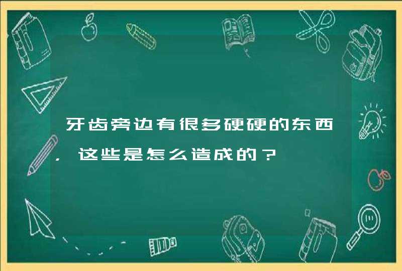 牙齿旁边有很多硬硬的东西，这些是怎么造成的？,第1张