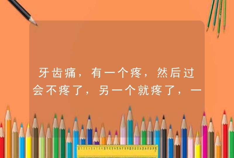 牙齿痛，有一个疼，然后过会不疼了，另一个就疼了，一会疼，一会不疼的！是什么原因,第1张