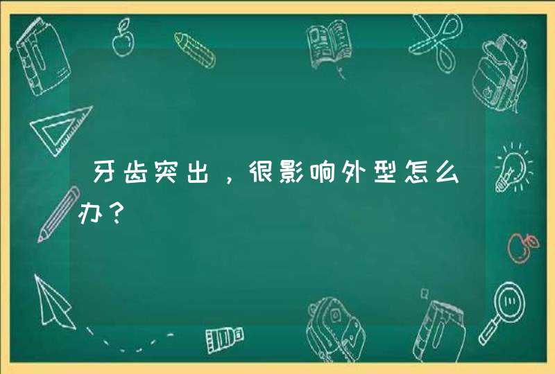 牙齿突出，很影响外型怎么办？,第1张