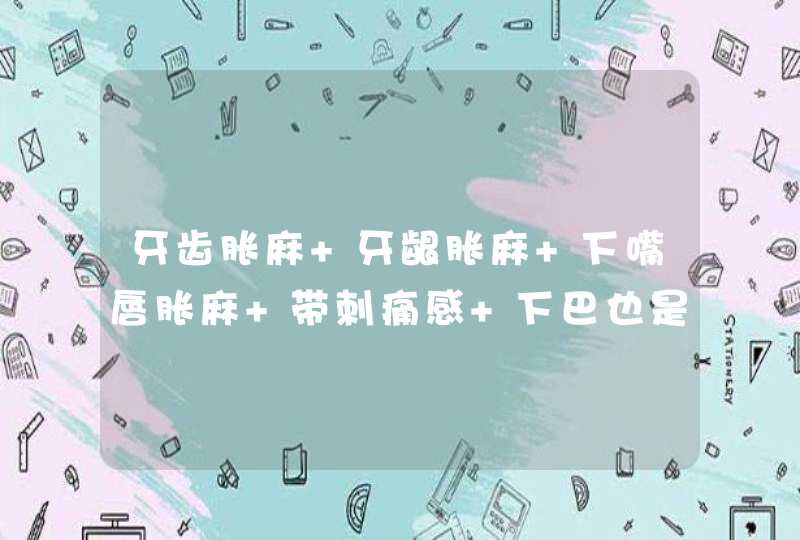 牙齿胀麻 牙龈胀麻 下嘴唇胀麻 带刺痛感 下巴也是麻木 摸上去木木的 这是怎么了？十万火急,第1张