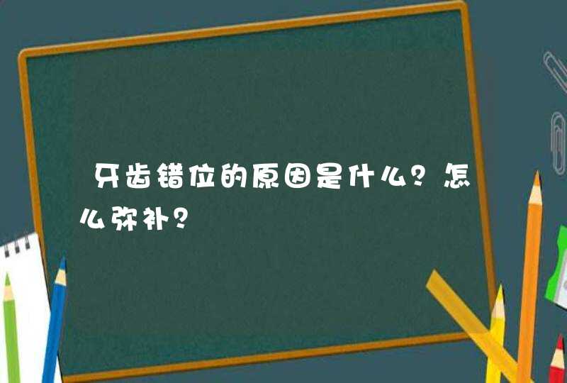 牙齿错位的原因是什么？怎么弥补？,第1张