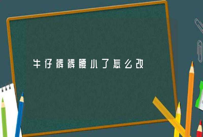 牛仔裤裤腰小了怎么改,第1张