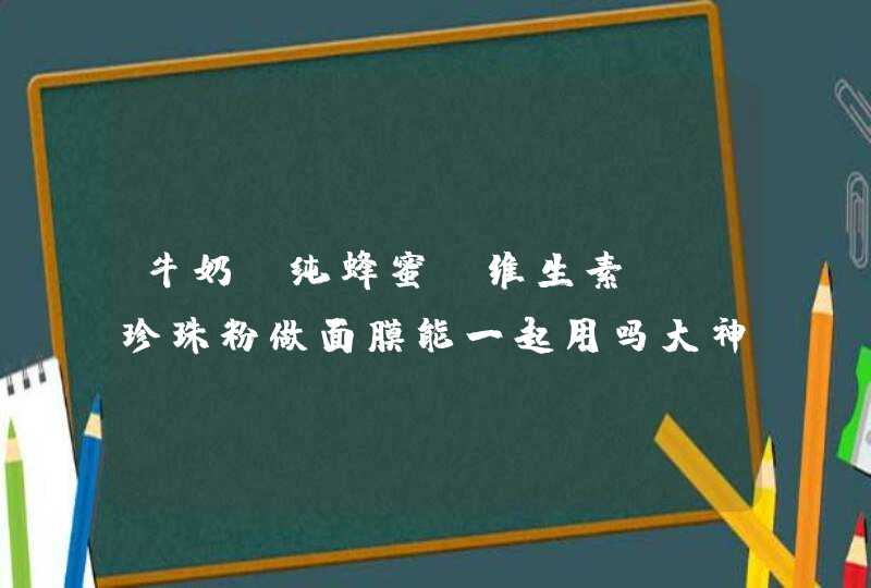 牛奶+纯蜂蜜+维生素E+珍珠粉做面膜能一起用吗大神们帮帮忙,第1张