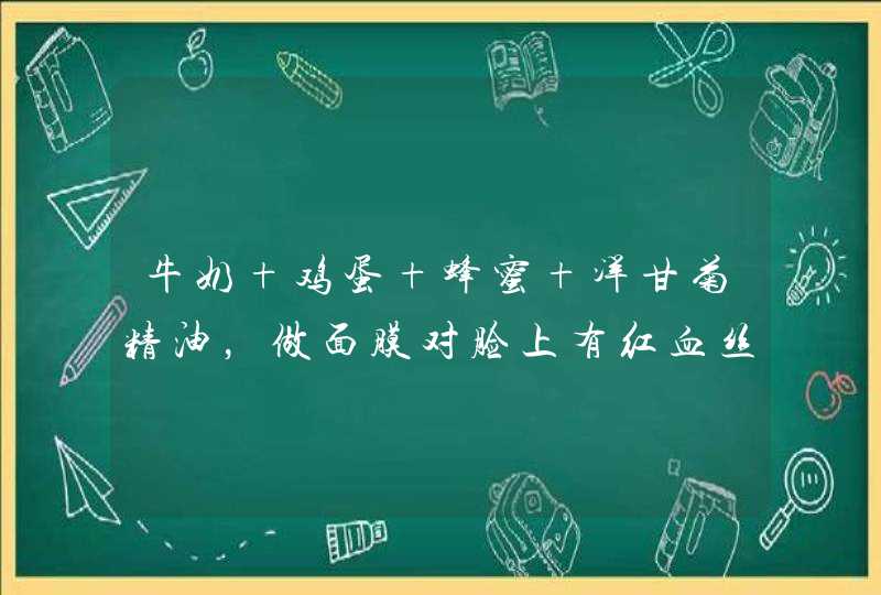 牛奶+鸡蛋+蜂蜜+洋甘菊精油，做面膜对脸上有红血丝有修护作用吗,第1张