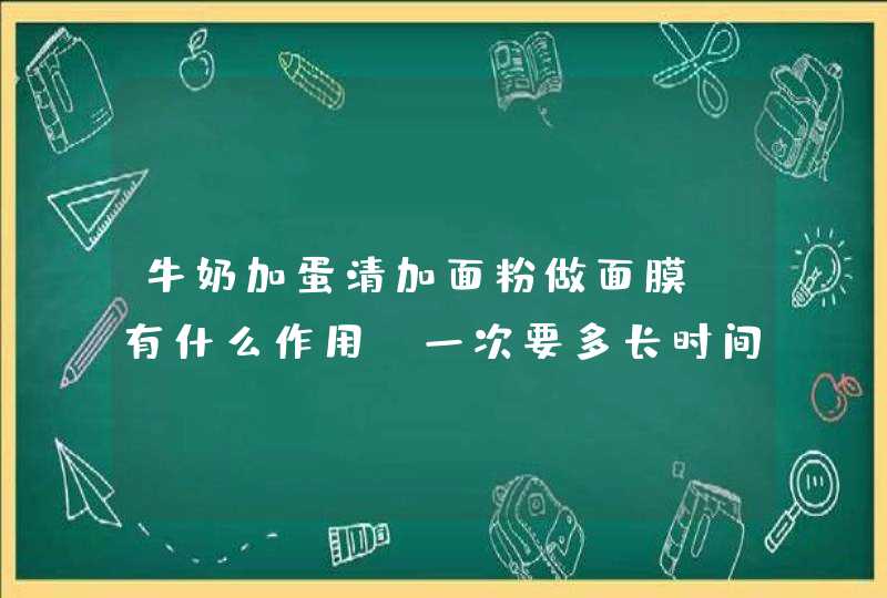 牛奶加蛋清加面粉做面膜，有什么作用，一次要多长时间,第1张