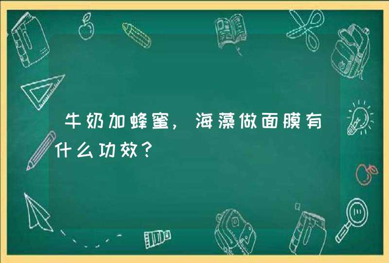 牛奶加蜂蜜,海藻做面膜有什么功效?,第1张