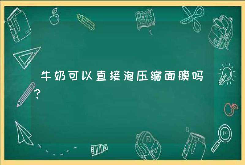 牛奶可以直接泡压缩面膜吗?,第1张