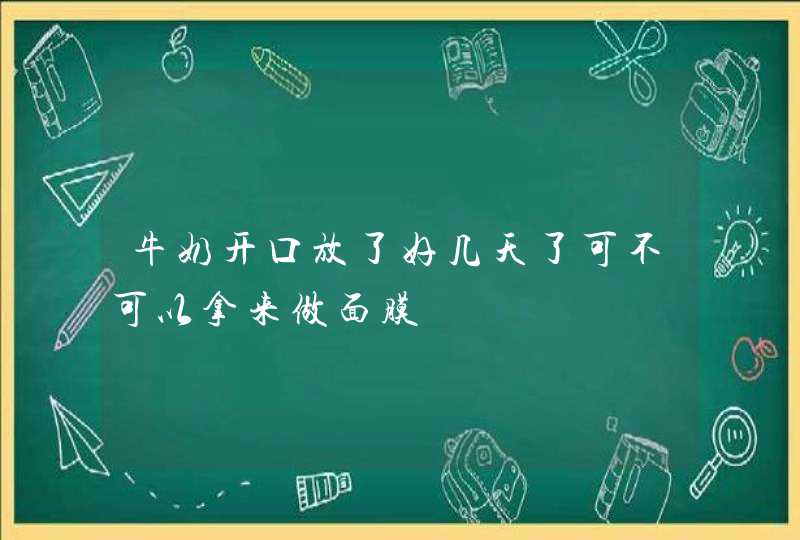 牛奶开口放了好几天了可不可以拿来做面膜,第1张