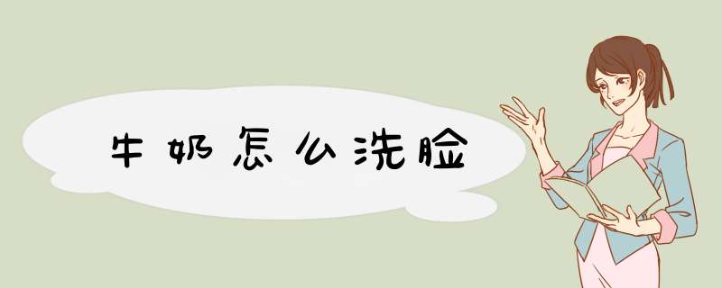 牛奶怎么洗脸,第1张