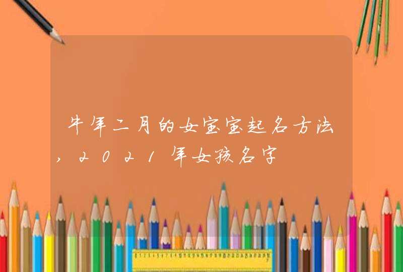 牛年二月的女宝宝起名方法,2021年女孩名字,第1张