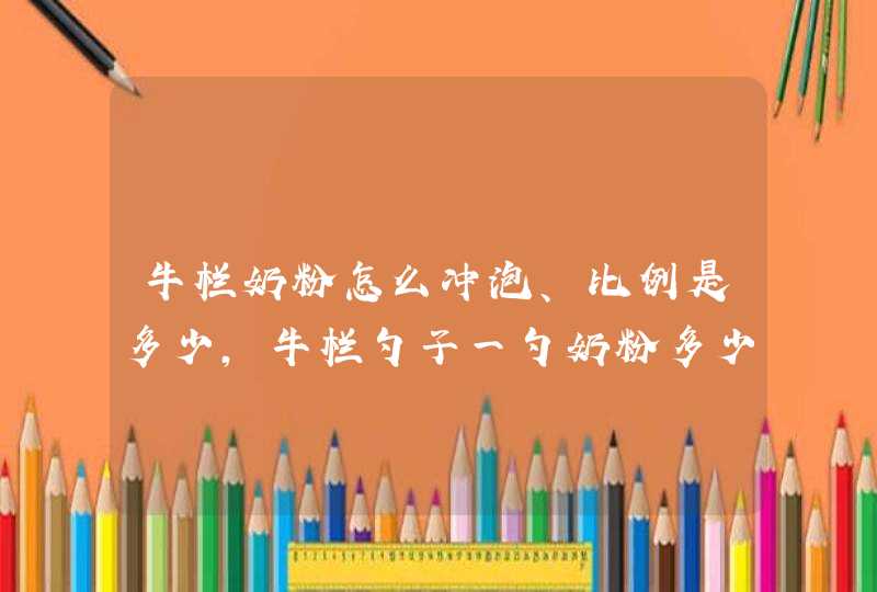 牛栏奶粉怎么冲泡、比例是多少，牛栏勺子一勺奶粉多少克,第1张