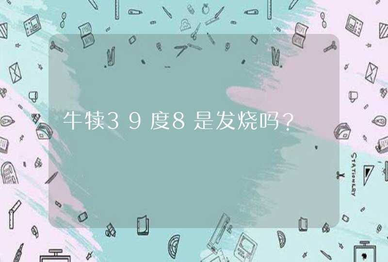 牛犊39度8是发烧吗？,第1张