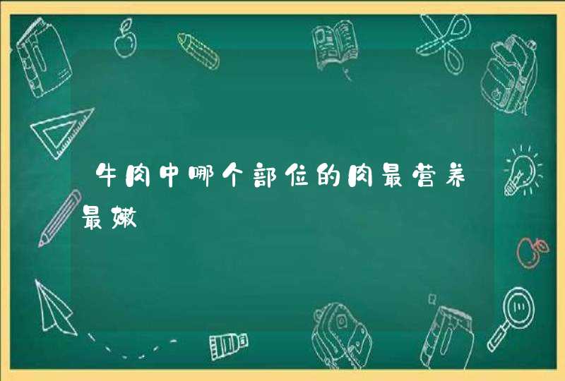 牛肉中哪个部位的肉最营养最嫩,第1张