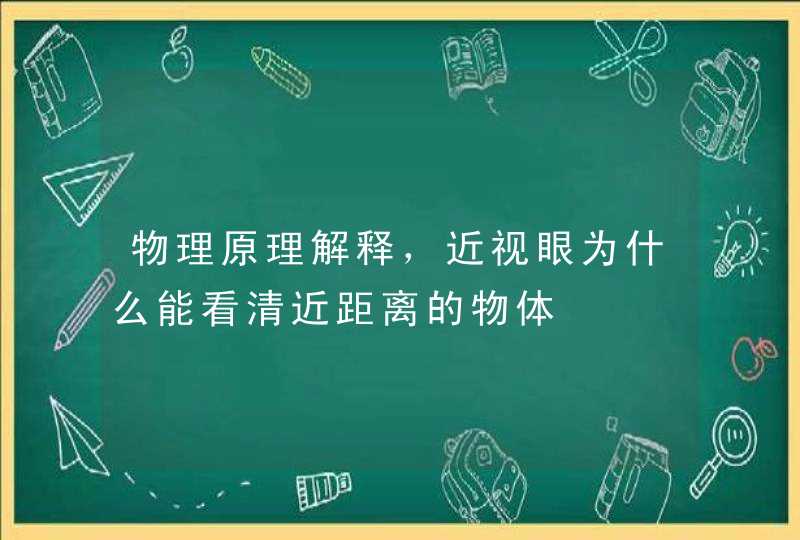 物理原理解释，近视眼为什么能看清近距离的物体,第1张