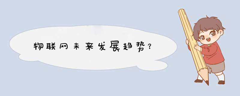 物联网未来发展趋势?,第1张 物联网未来发展趋势?,第1张