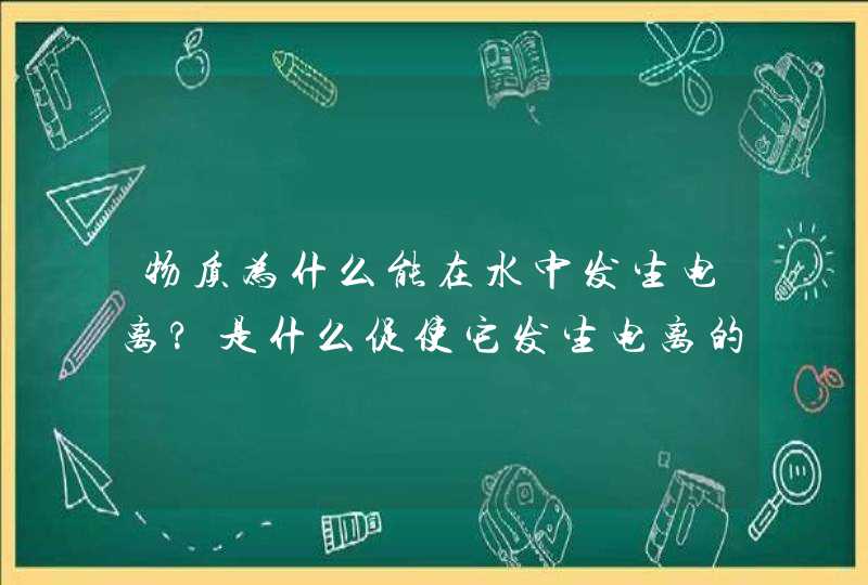 物质为什么能在水中发生电离?是什么促使它发生电离的,第1张