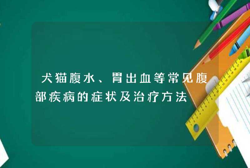 犬猫腹水、胃出血等常见腹部疾病的症状及治疗方法,第1张