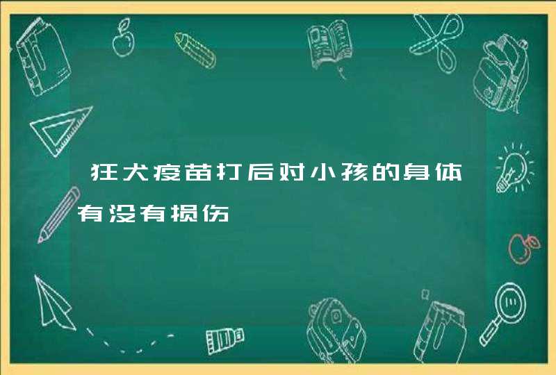 狂犬疫苗打后对小孩的身体有没有损伤,第1张