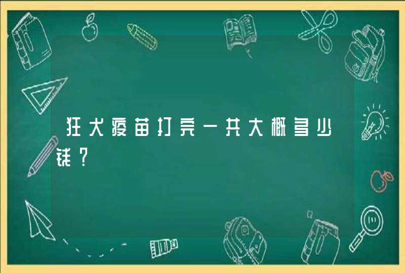 狂犬疫苗打完一共大概多少钱？,第1张