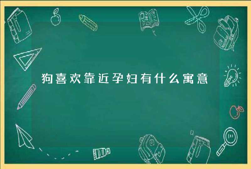 狗喜欢靠近孕妇有什么寓意,第1张