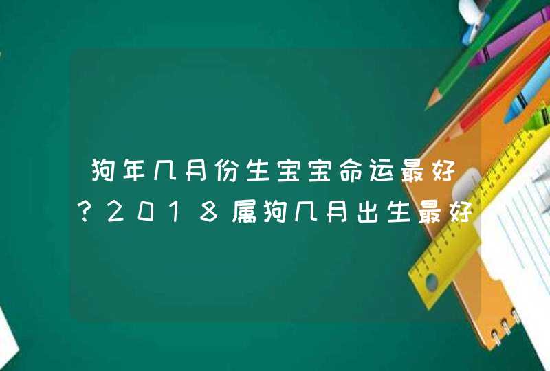 狗年几月份生宝宝命运最好？2018属狗几月出生最好,第1张