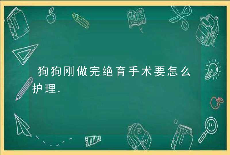 狗狗刚做完绝育手术要怎么护理.,第1张