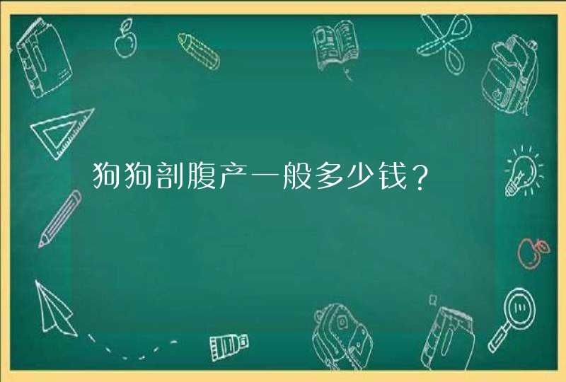 狗狗剖腹产一般多少钱？,第1张