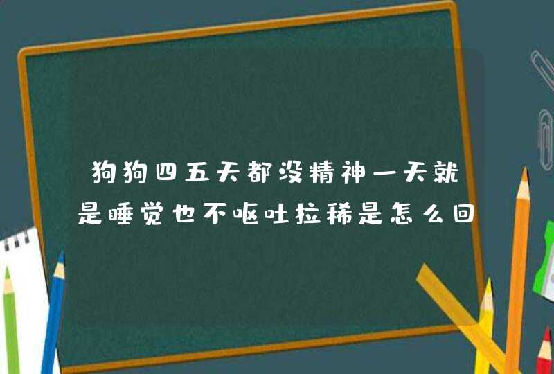 狗狗四五天都没精神一天就是睡觉也不呕吐拉稀是怎么回事呀,第1张