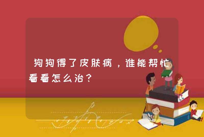 狗狗得了皮肤病，谁能帮忙看看怎么治？,第1张