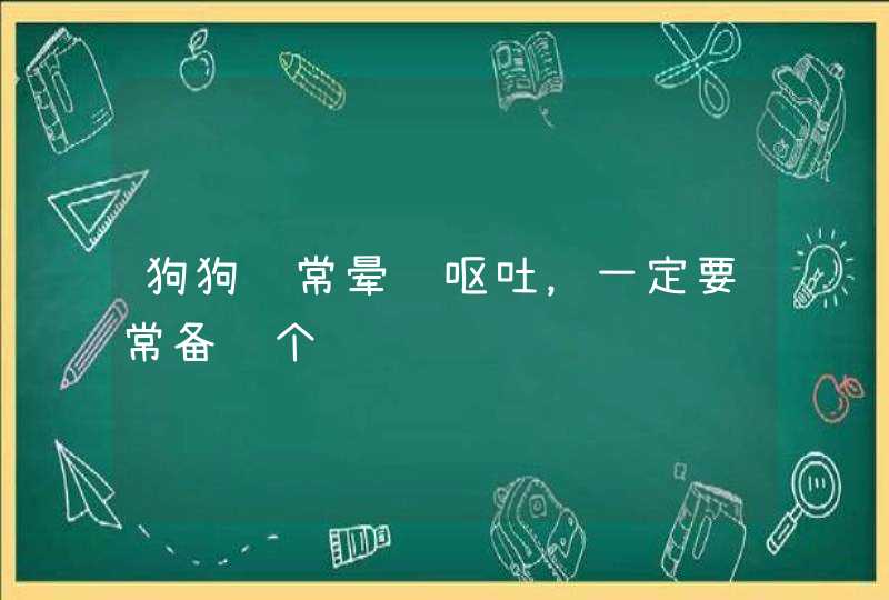 狗狗经常晕车呕吐，一定要常备这个药,第1张