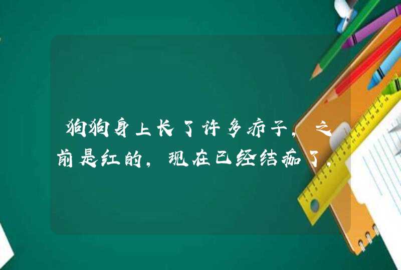 狗狗身上长了许多疖子，之前是红的，现在已经结痂了，怎么回事？,第1张