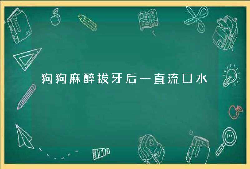 狗狗麻醉拔牙后一直流口水,第1张