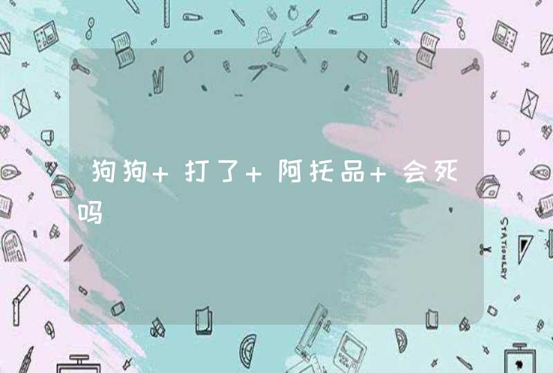 狗狗 打了 阿托品 会死吗,第1张