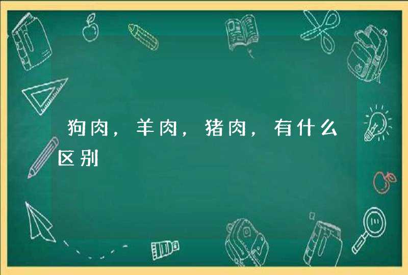 狗肉，羊肉，猪肉，有什么区别,第1张