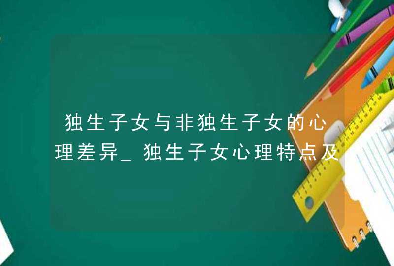 独生子女与非独生子女的心理差异_独生子女心理特点及成因分析,第1张