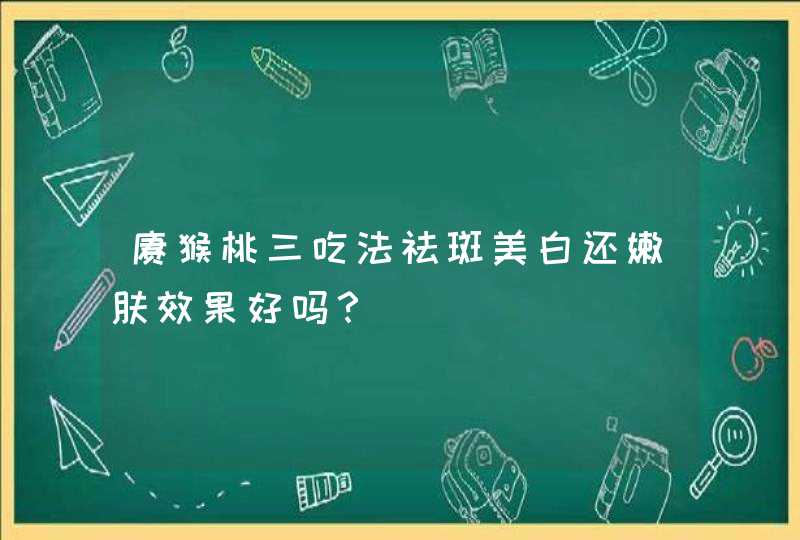 猕猴桃三吃法祛斑美白还嫩肤效果好吗？,第1张