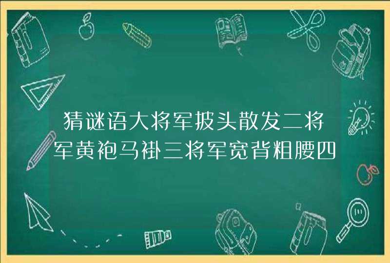 猜谜语大将军披头散发二将军黄袍马褂三将军宽背粗腰四将军瘦瘦刮刮猜四种动物分别是什么,第1张